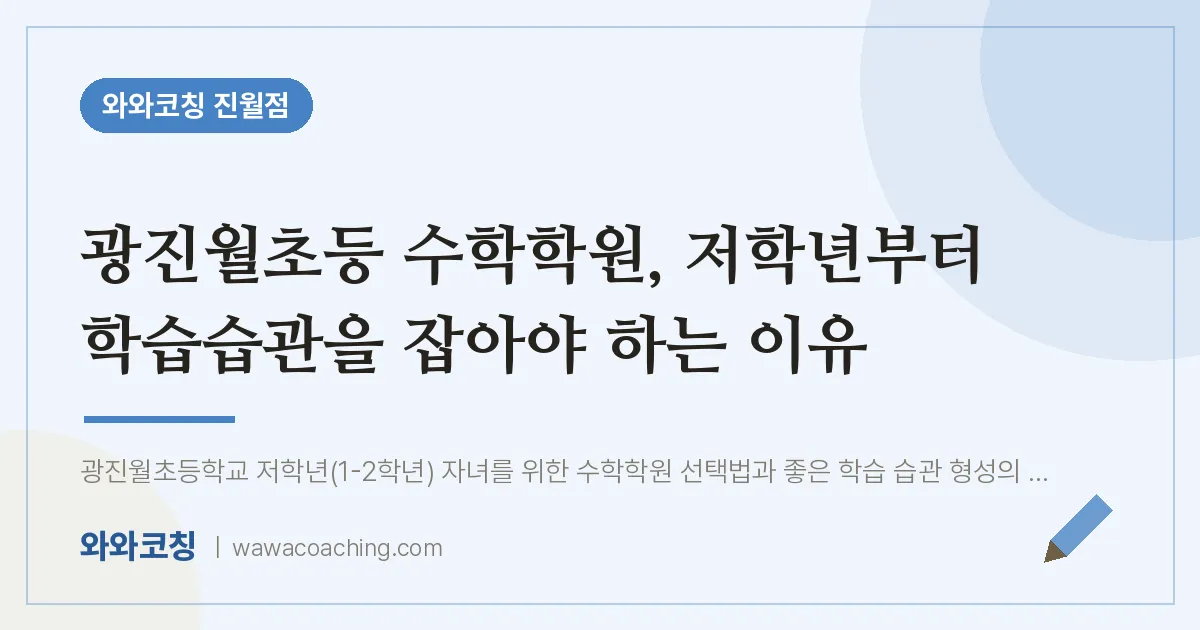 진월동 수학학원, 저학년부터 학습습관을 잡아야 하는 이유 (광진월초등 인근) | 와와학습코칭 진월점