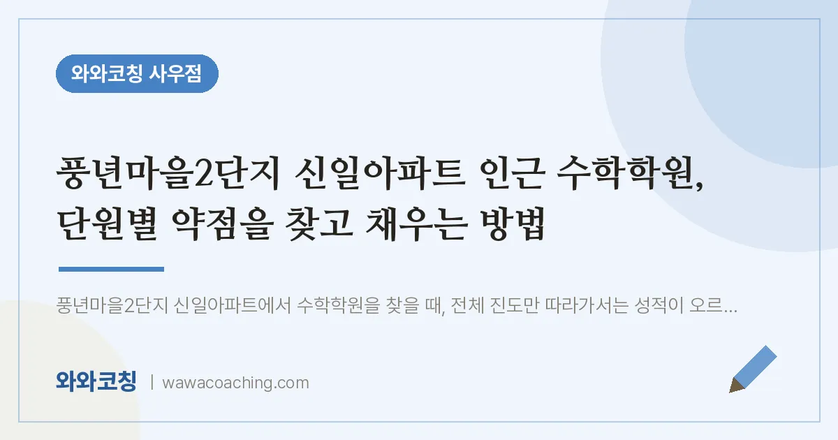 북변동 수학학원, 단원별 약점을 찾고 채우는 방법 (풍년마을2단지 신일아파트 인근)