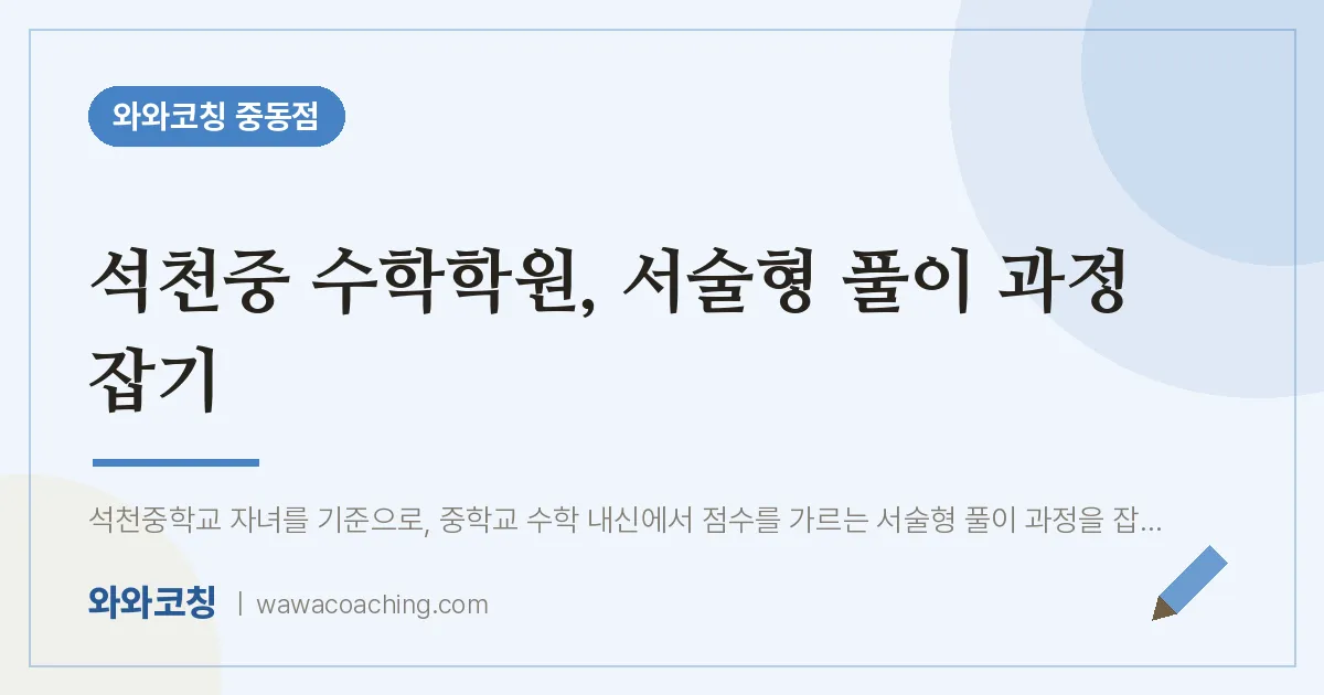 석천중 수학학원, 서술형 풀이 과정 잡기 | 와와학습코칭 중동점