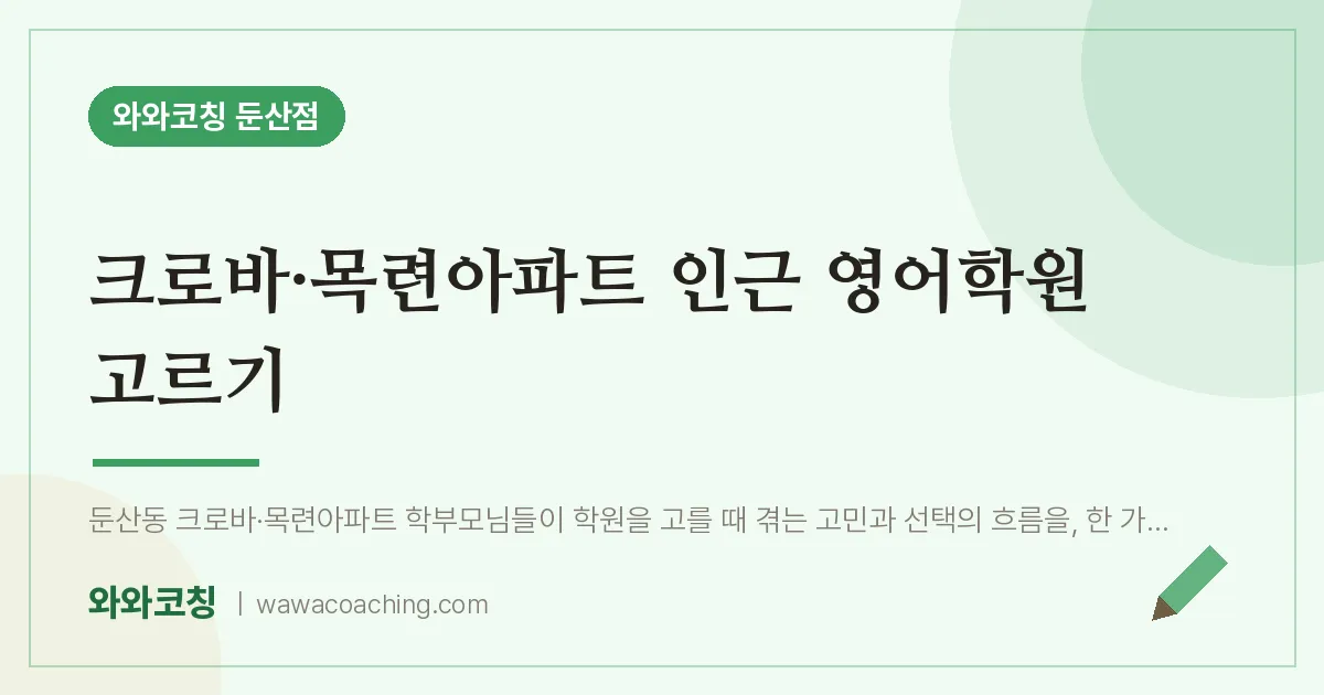 서구 둔산동 영어학원 고르기 (크로바·목련아파트 인근) | 와와학습코칭 둔산점