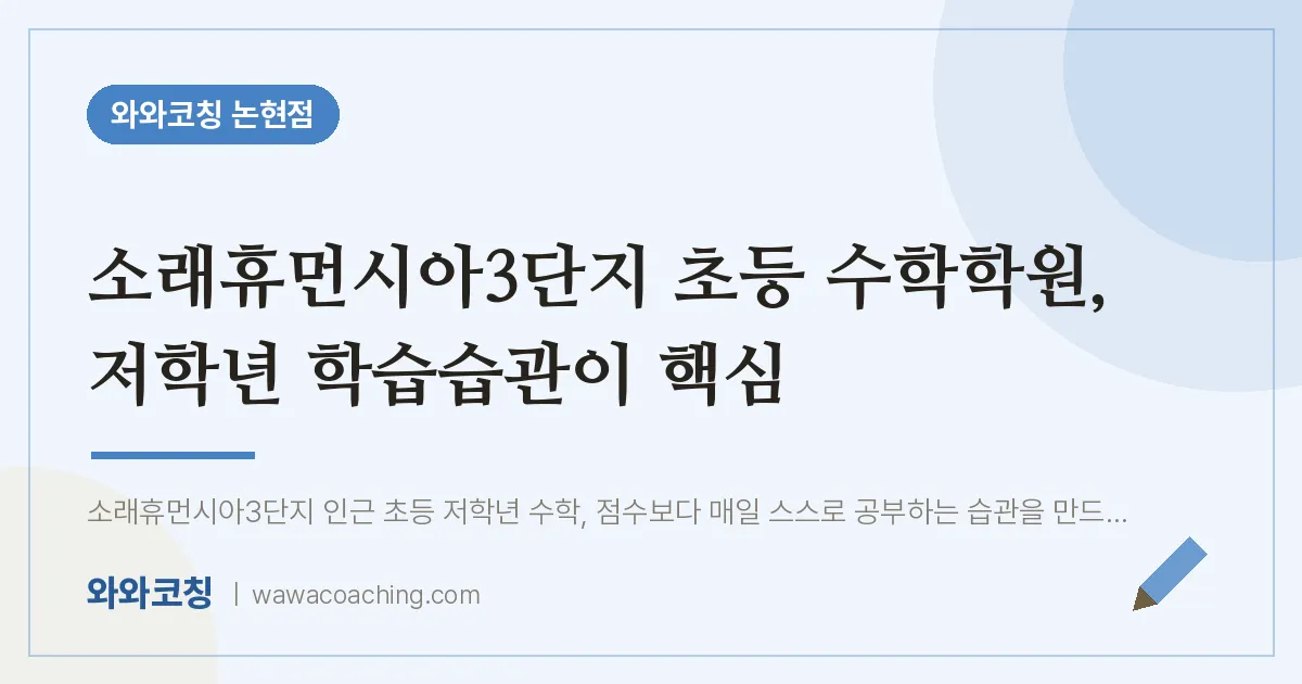 논현동 초등 수학학원, 저학년 학습습관이 핵심 (소래휴먼시아3단지 인근) | 와와학습코칭 논현점