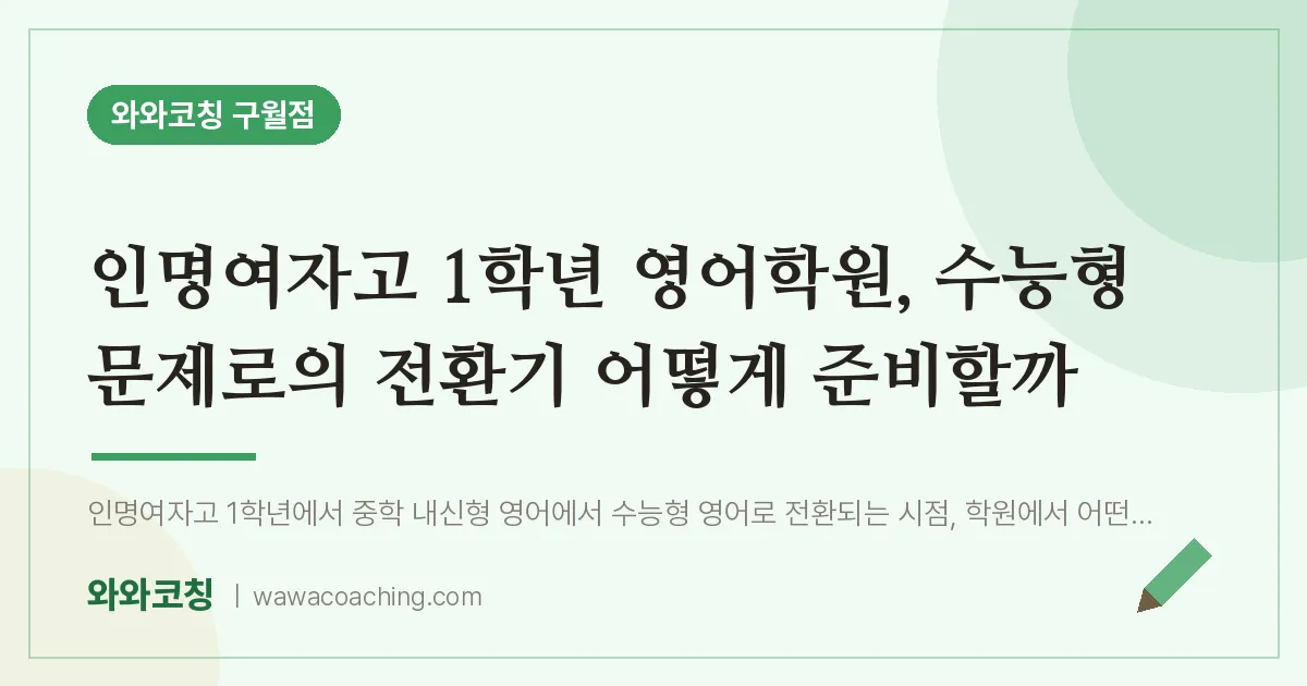 구월동 고1 영어학원, 수능형 문제로의 전환기 어떻게 준비할까 (인명여자고) | 와와학습코칭 구월점