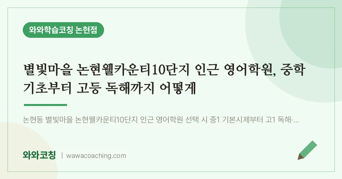 논현동 영어학원, 중학 기초부터 고등 독해까지 어떻게 (별빛마을 논현웰카운티10단지 인근) | 와와학습코칭 논현점