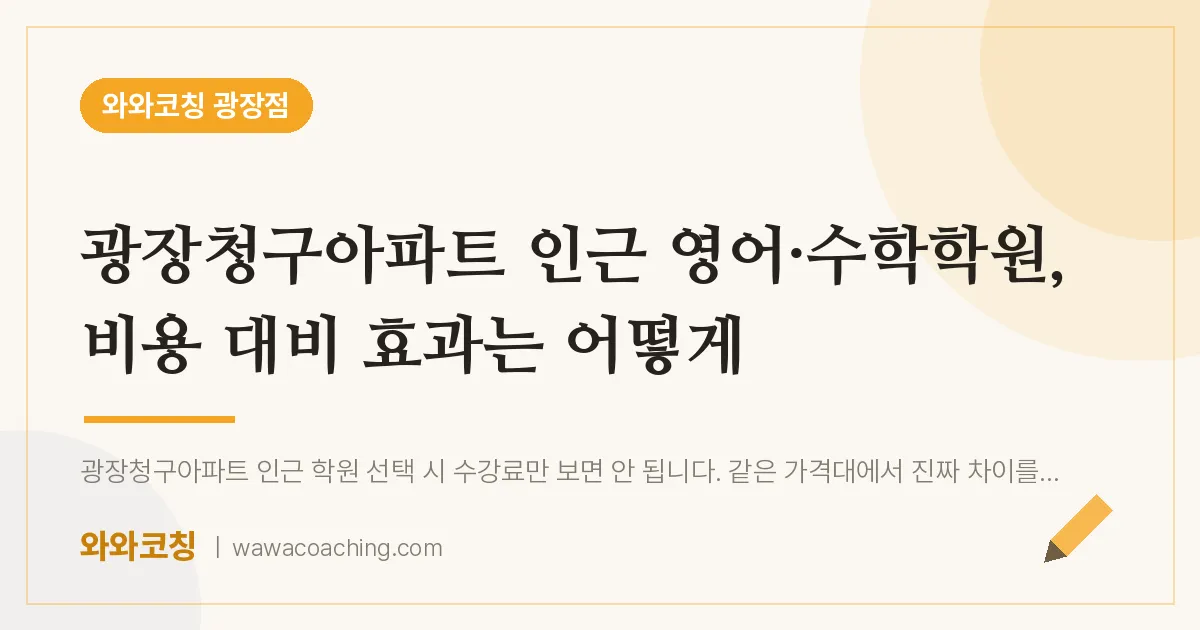 구의동 영어·수학학원, 비용 대비 효과는 어떻게 (광장청구아파트 인근) | 와와학습코칭 광장점