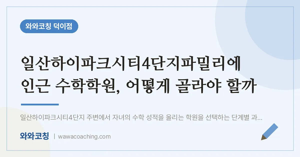 덕이동 수학학원, 어떻게 골라야 할까 (일산하이파크시티4단지파밀리에 인근)