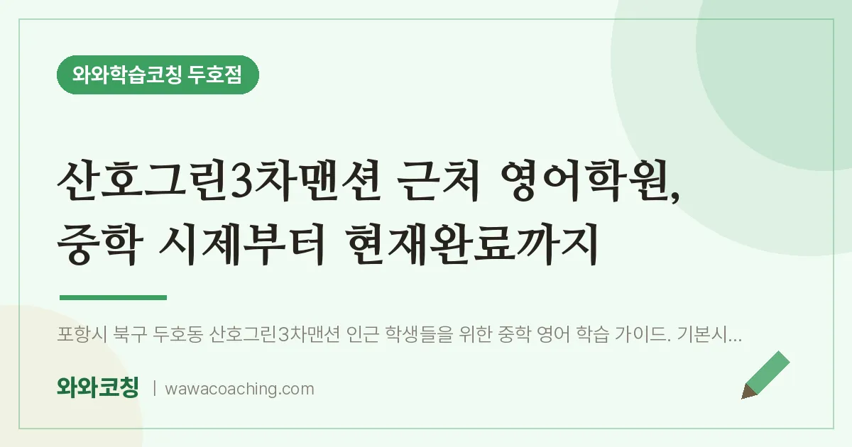 두호동 영어학원, 중학 시제부터 현재완료까지 (산호그린3차맨션 인근)