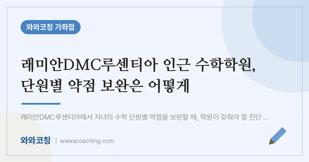 남가좌동 수학학원, 단원별 약점 보완은 어떻게 (래미안DMC루센티아 인근) | 와와학습코칭 가좌점