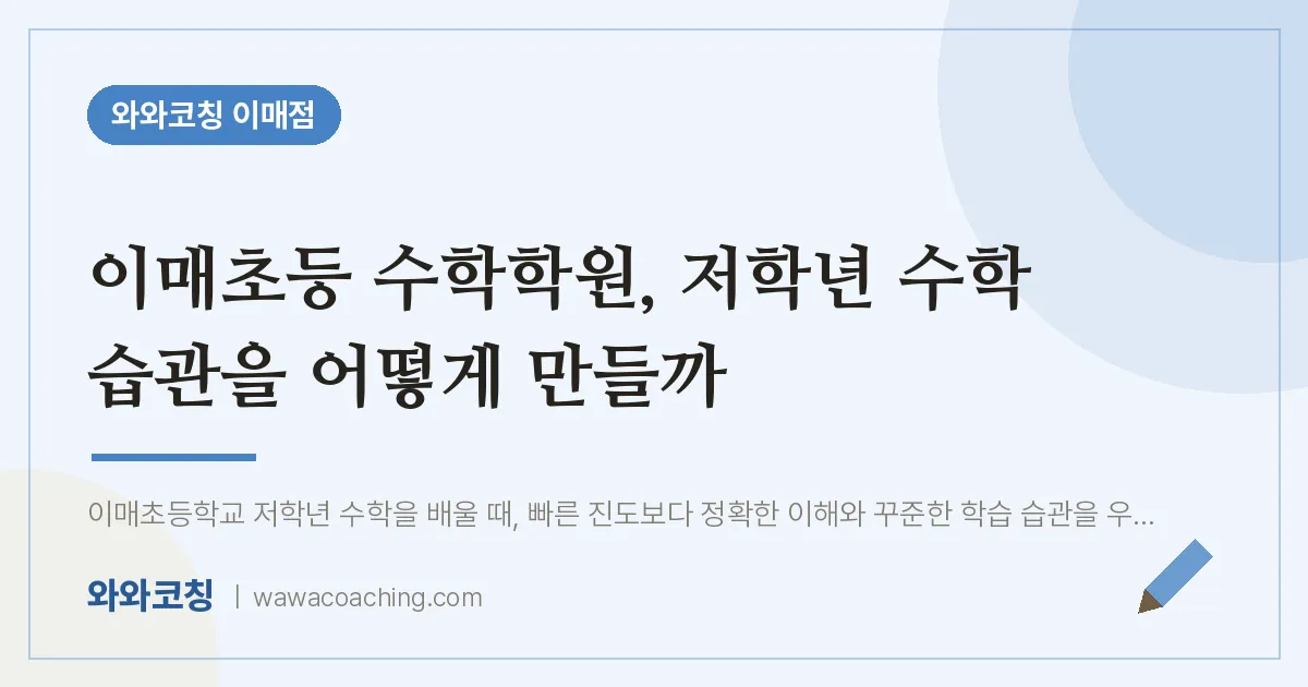이매동 수학학원, 저학년 수학 습관을 어떻게 만들까 (이매초등 인근) | 와와학습코칭 이매점