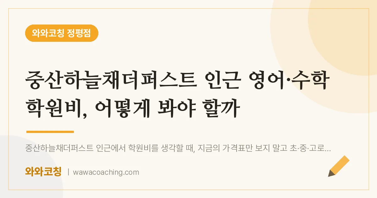 정평동 영어·수학 학원비, 어떻게 봐야 할까 (중산하늘채더퍼스트 인근)