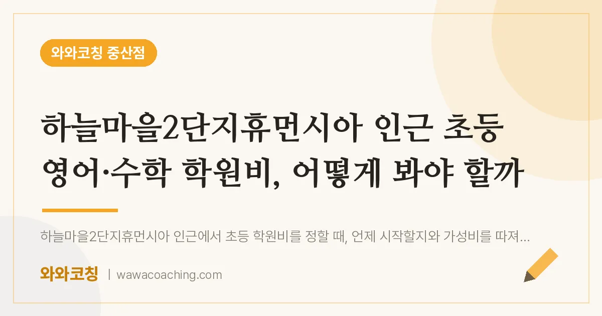 중산동 초등 영어·수학 학원비, 어떻게 봐야 할까 (하늘마을2단지휴먼시아 인근) | 와와학습코칭 중산점