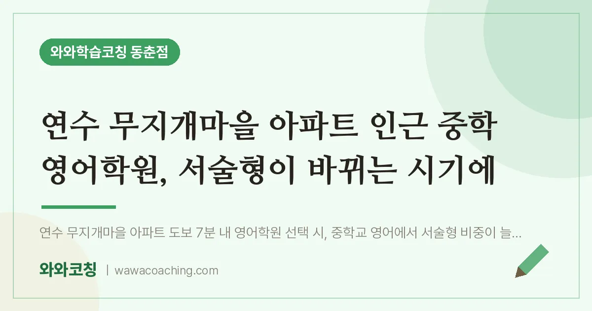 동춘동 중등 영어학원, 서술형이 바뀌는 시기에 (연수 무지개마을 아파트 인근)