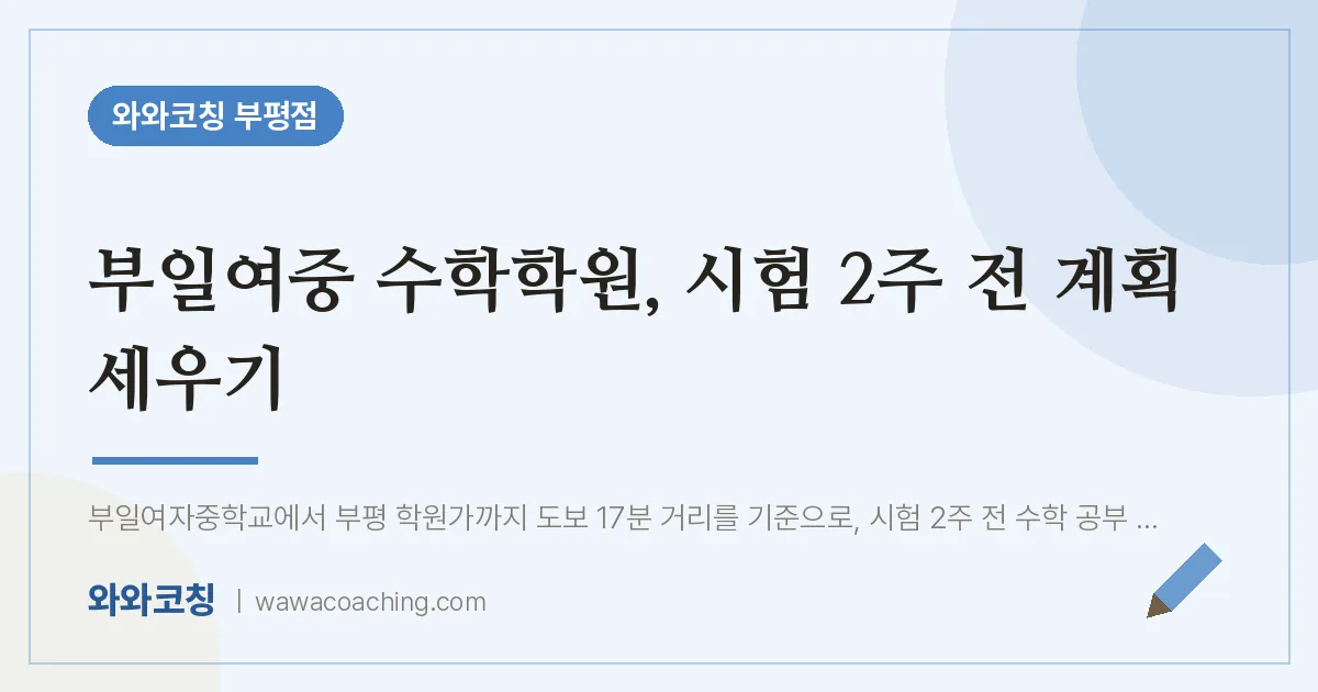부평동 수학학원, 시험 2주 전 계획 세우기 (부일여중) | 와와학습코칭 부평점
