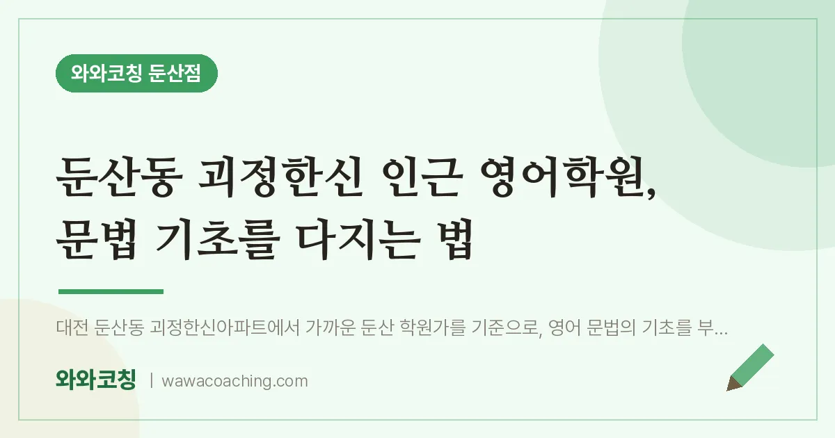 둔산동 괴정한신 인근 영어학원, 문법 기초를 다지는 법 | 와와학습코칭 둔산점
