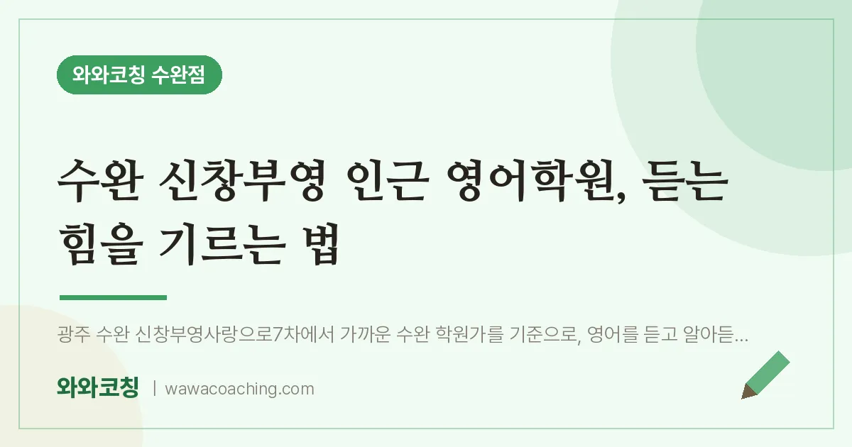 수완 신창부영 인근 영어학원, 듣는 힘을 기르는 법 | 와와학습코칭 수완점