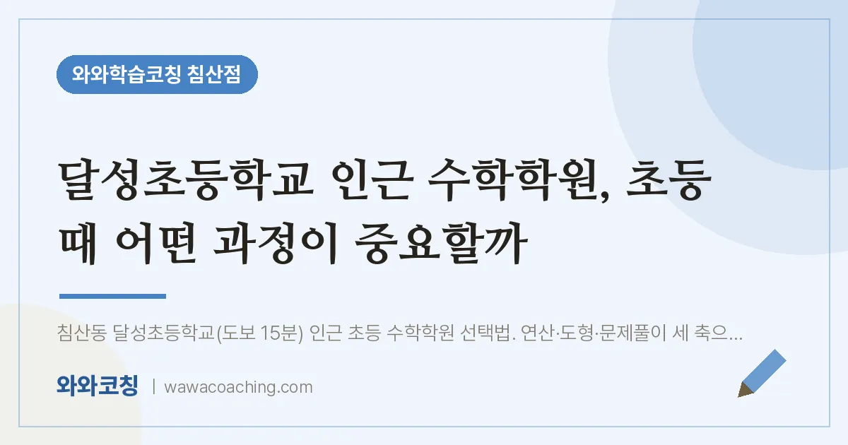 침산동 수학학원, 초등 때 어떤 과정이 중요할까 (달성초등학교) | 와와학습코칭 침산점