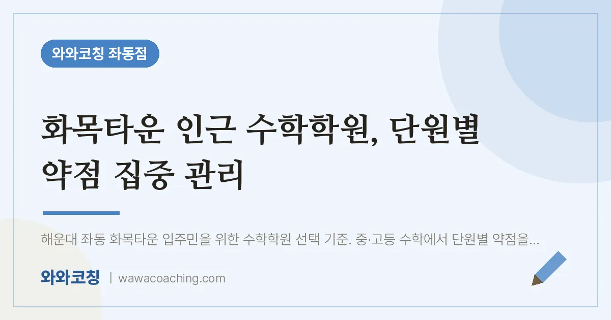좌동 수학학원, 단원별 약점 집중 관리 (화목타운 인근) | 와와학습코칭 좌동점