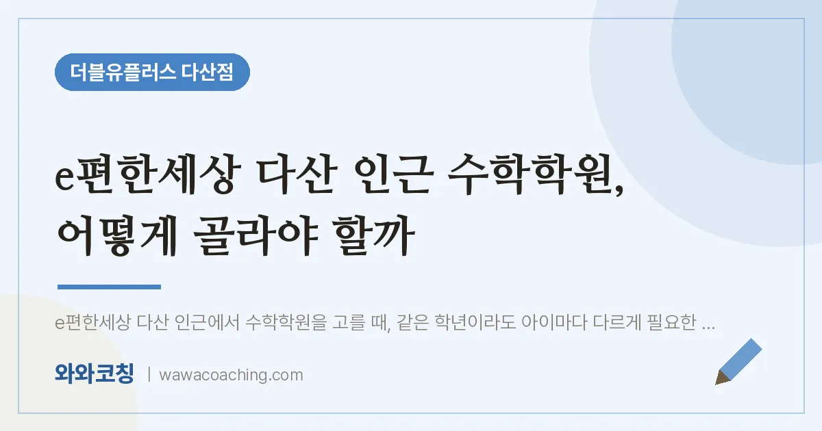 남양주시 다산동 수학학원, 어떻게 골라야 할까 (e편한세상 다산 인근)