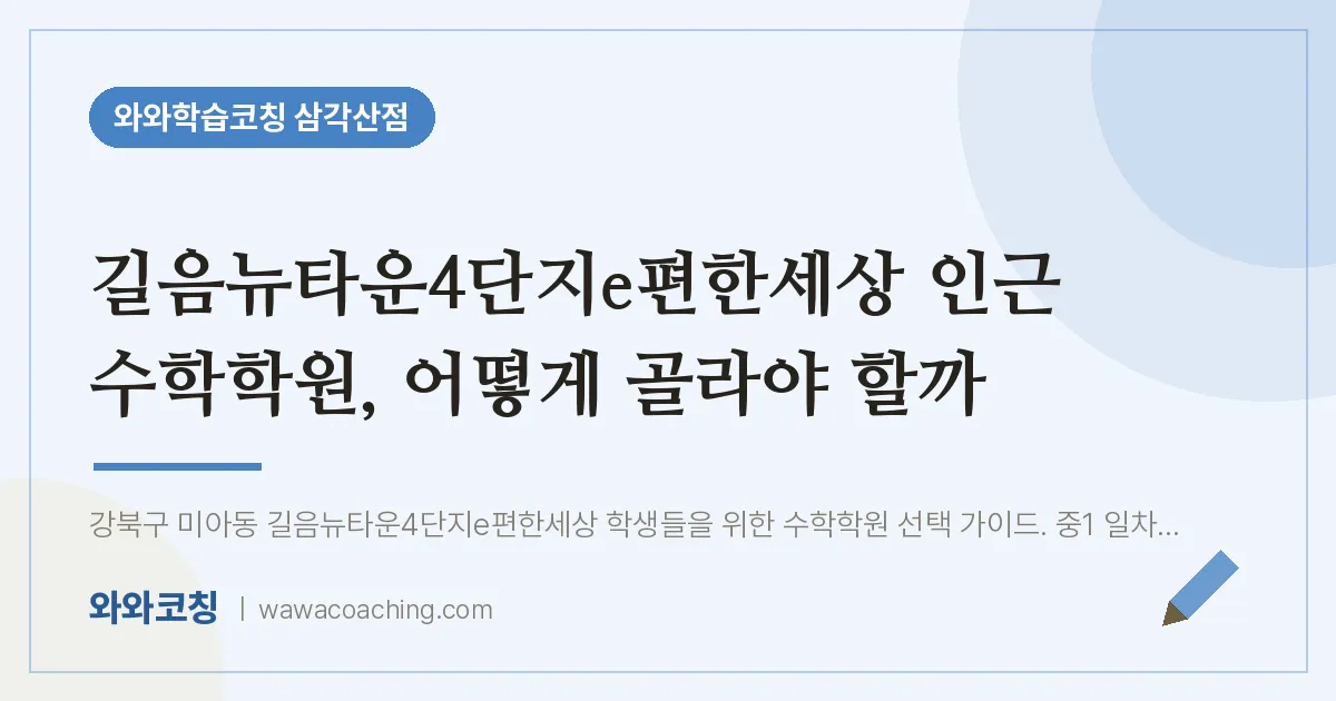 미아동 수학학원, 어떻게 골라야 할까 (길음뉴타운4단지e편한세상 인근)