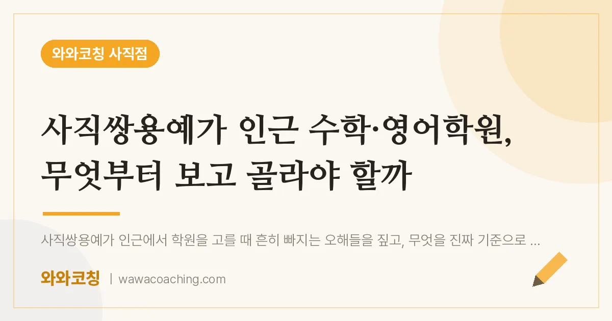 사직동 수학·영어학원, 무엇부터 보고 골라야 할까 (사직쌍용예가 인근) | 와와학습코칭 사직점