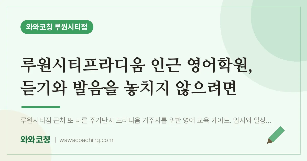 신현동 영어학원, 듣기와 발음을 놓치지 않으려면 (루원시티프라디움 인근)