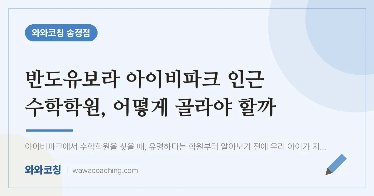 송정동 수학학원, 어떻게 골라야 할까 (반도유보라 아이비파크 인근)