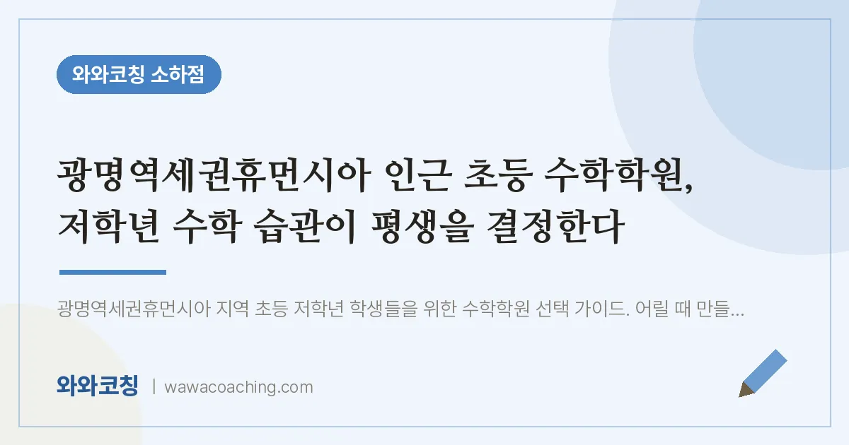소하동 초등 수학학원, 저학년 수학 습관이 평생을 결정한다 (광명역세권휴먼시아 인근)