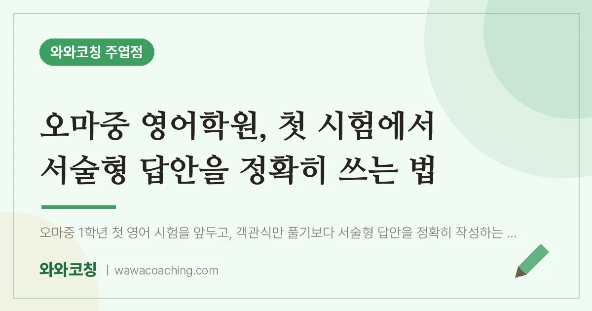 고양시 일산서구 주엽동 영어학원, 첫 시험에서 서술형 답안을 정확히 쓰는 법 (오마중) | 와와학습코칭 주엽점