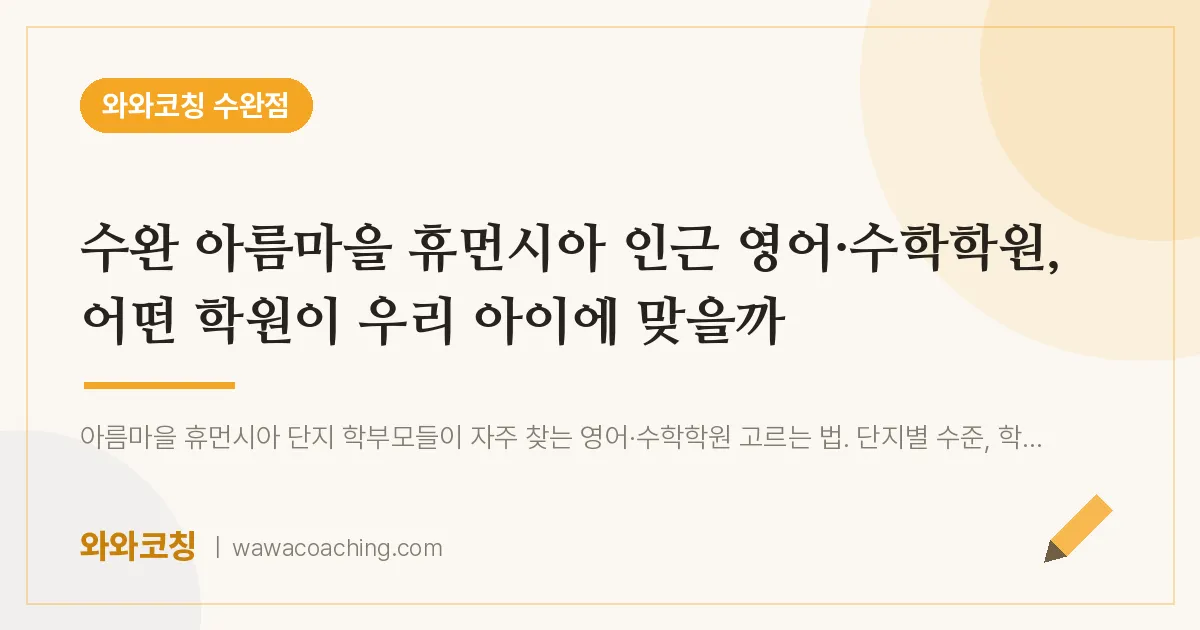 수완동 영어·수학학원, 어떤 학원이 우리 아이에 맞을까 (수완 아름마을 휴먼시아 인근) | 와와학습코칭 수완점