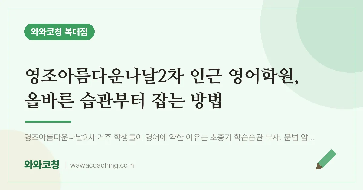 복대동 영어학원, 올바른 습관부터 잡는 방법 (영조아름다운나날2차 인근) | 와와학습코칭 복대점