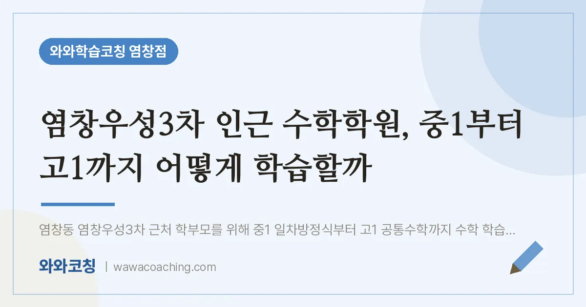 염창동 수학학원, 중1부터 고1까지 어떻게 학습할까 (염창우성3차 인근) | 와와학습코칭 염창점