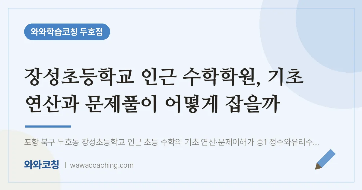두호동 수학학원, 기초 연산과 문제풀이 어떻게 잡을까 (장성초등학교)