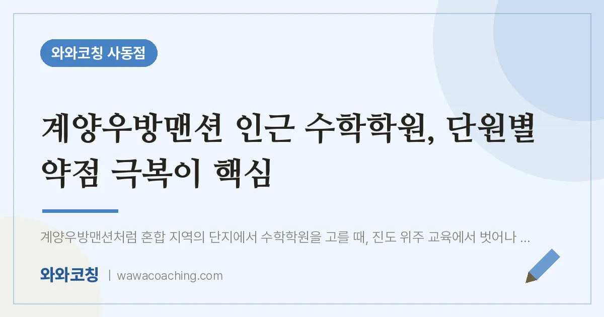 사동 수학학원, 단원별 약점 극복이 핵심 (계양우방맨션 인근)