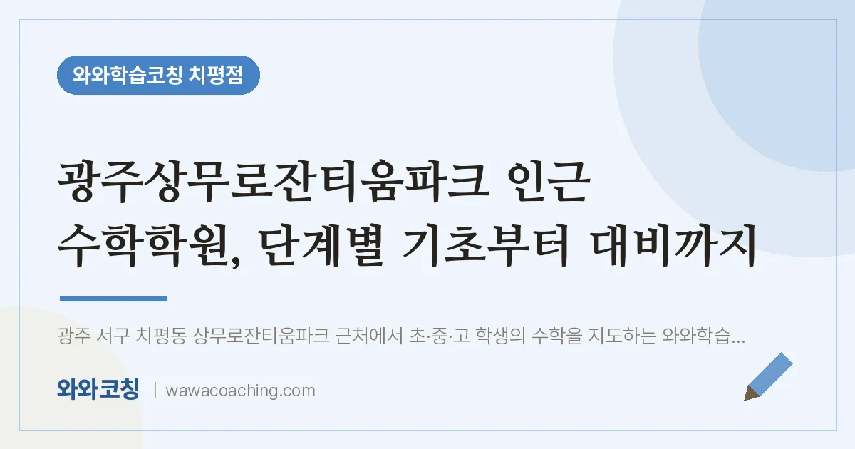 치평동 수학학원, 단계별 기초부터 대비까지 (광주상무로잔티움파크 인근) | 와와학습코칭 치평점