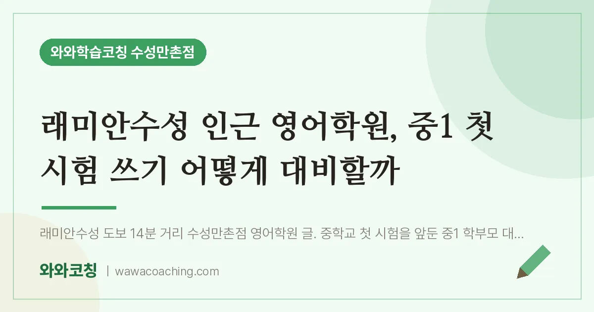 만촌동 영어학원, 중1 첫 시험 쓰기 어떻게 대비할까 (래미안수성 인근) | 와와학습코칭 수성만촌점