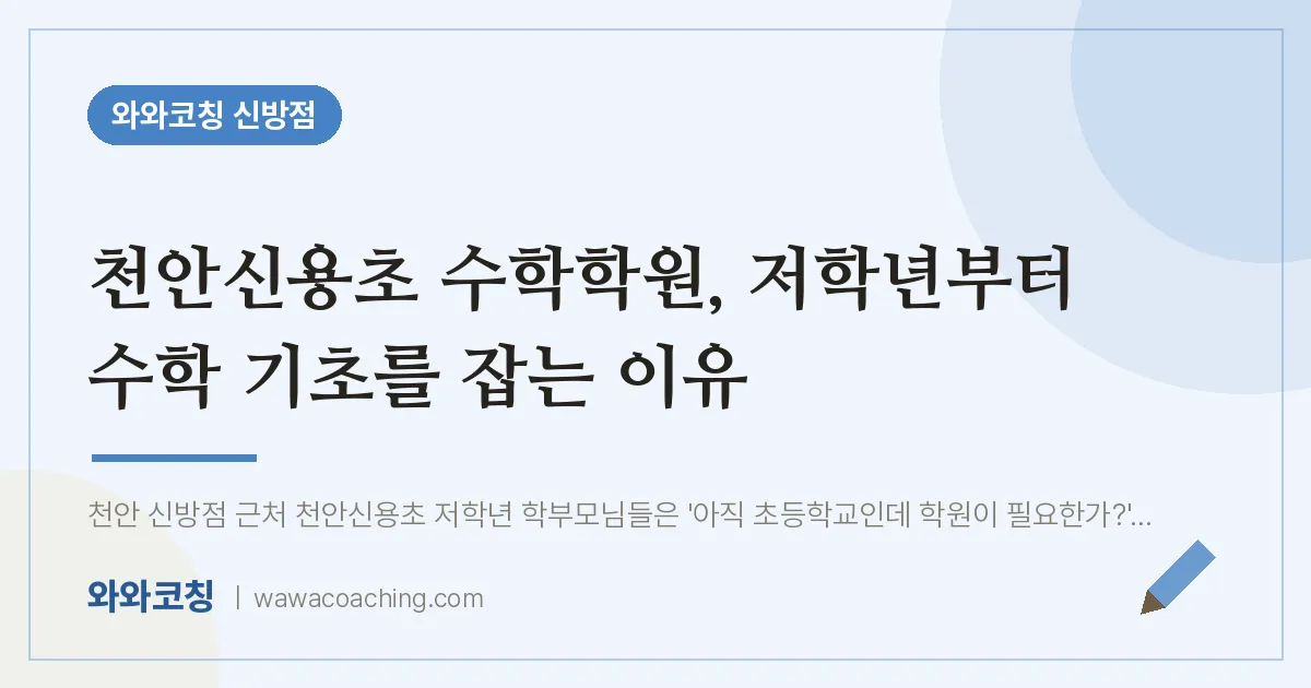 신방동 수학학원, 저학년부터 수학 기초를 잡는 이유 (천안신용초) | 와와학습코칭 신방점