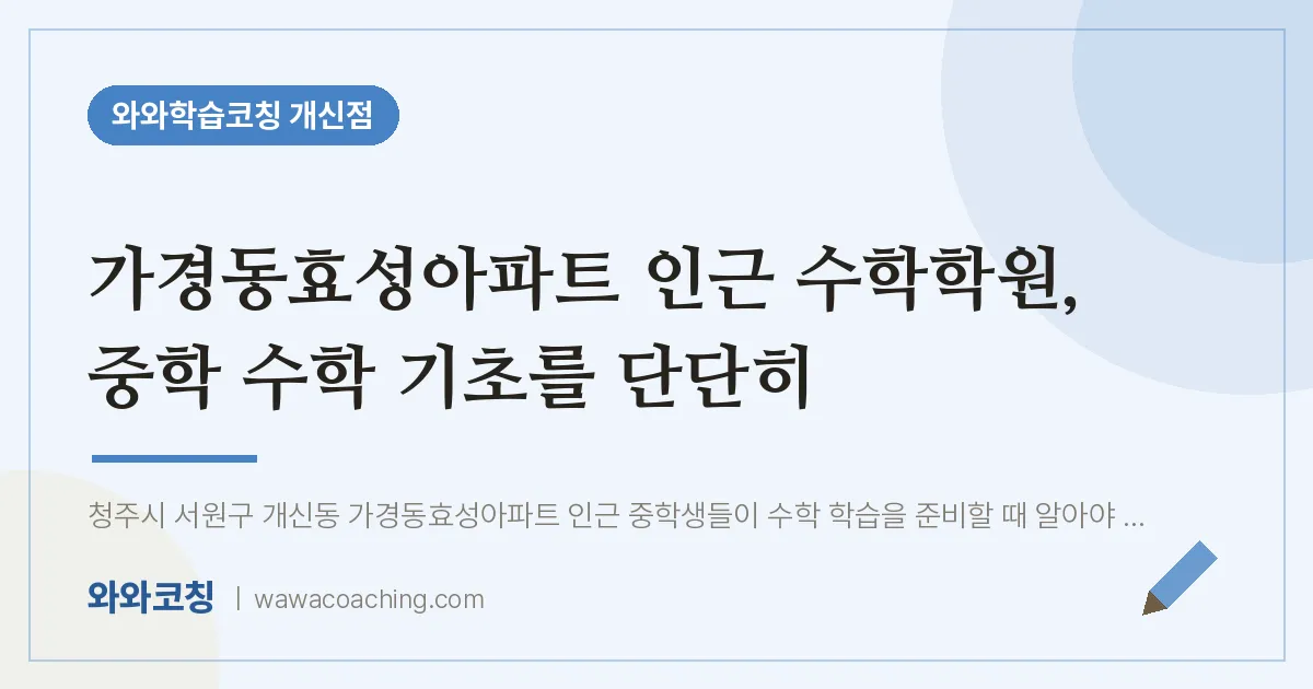 개신동 수학학원, 중학 수학 기초를 단단히 (가경동효성아파트 인근)