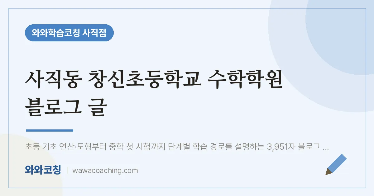 사직동 창신초등학교 수학학원 블로그 글 | 와와학습코칭 사직점