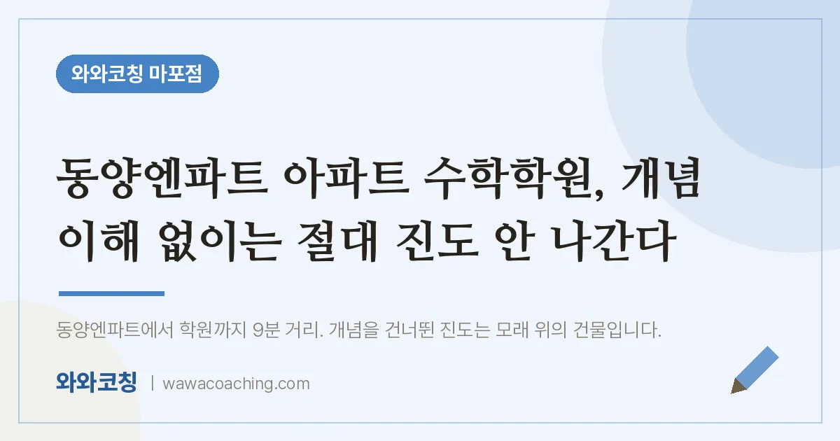 염리동 수학학원, 개념 이해 없이는 절대 진도 안 나간다 (동양엔파트 아파트 인근) | 와와학습코칭 마포점