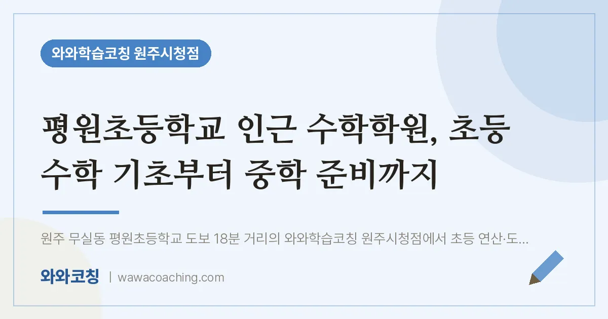 무실동 수학학원, 초등 수학 기초부터 중학 준비까지 (평원초등학교) | 와와학습코칭 원주시청점