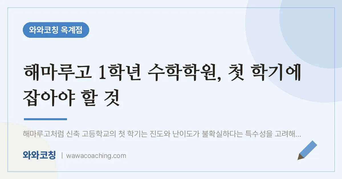 옥계동 고1 수학학원, 첫 학기에 잡아야 할 것 (해마루고)
