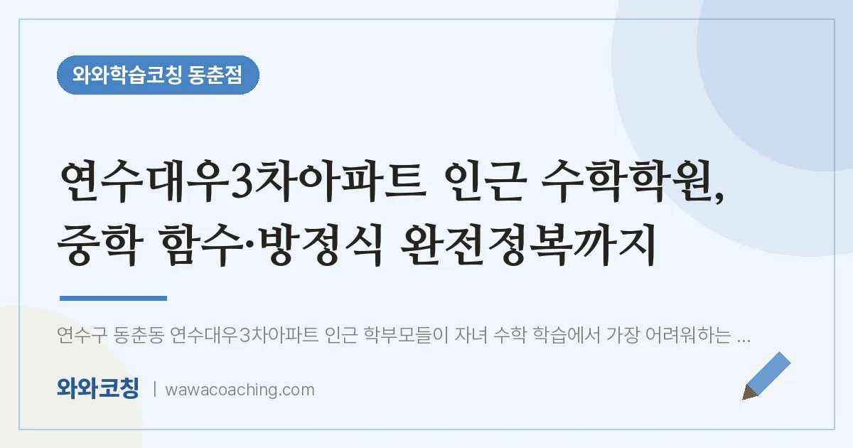 동춘동 수학학원, 중학 함수·방정식 완전정복까지 (연수대우3차아파트 인근) | 와와학습코칭 동춘점