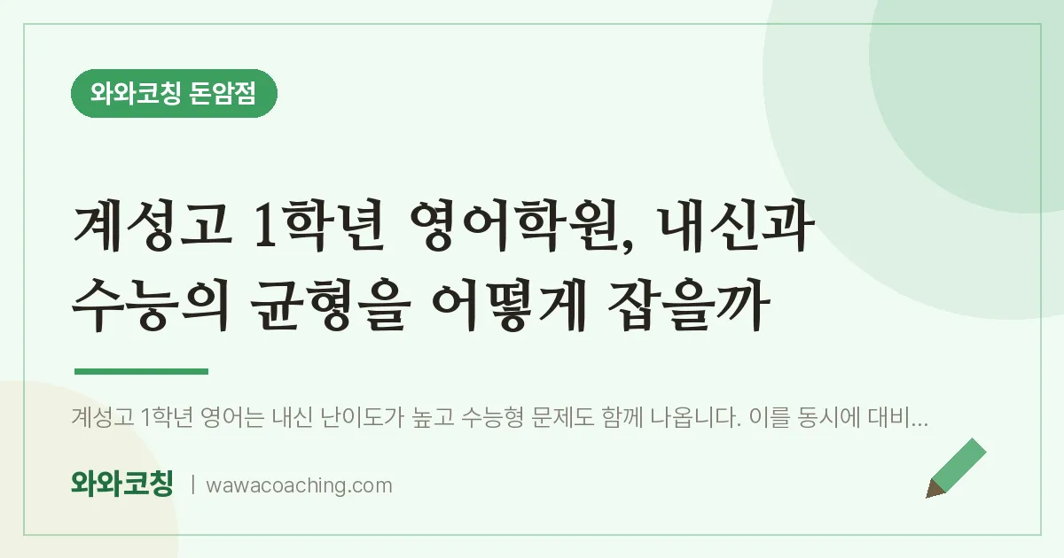 돈암동 고1 영어학원, 내신과 수능의 균형을 어떻게 잡을까 (계성고) | 와와학습코칭 돈암점