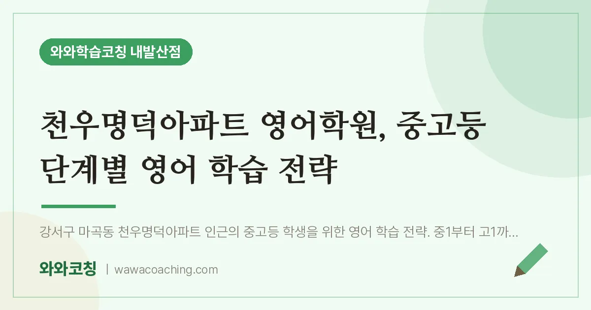 강서구 마곡동 영어학원, 중고등 단계별 영어 학습 전략 (천우명덕아파트 인근)