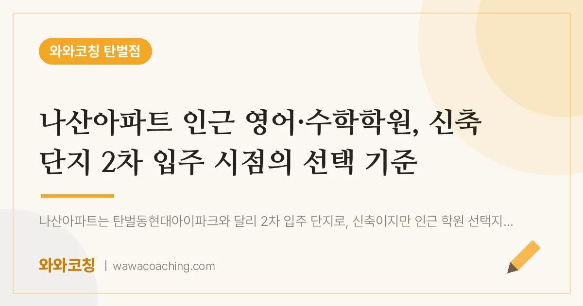 탄벌동 영어·수학학원, 신축 단지 2차 입주 시점의 선택 기준 (나산아파트 인근)