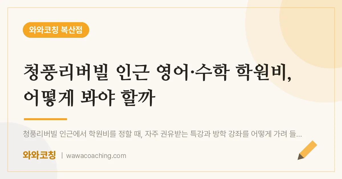 복산동 영어·수학 학원비, 어떻게 봐야 할까 (청풍리버빌 인근) | 와와학습코칭 복산점