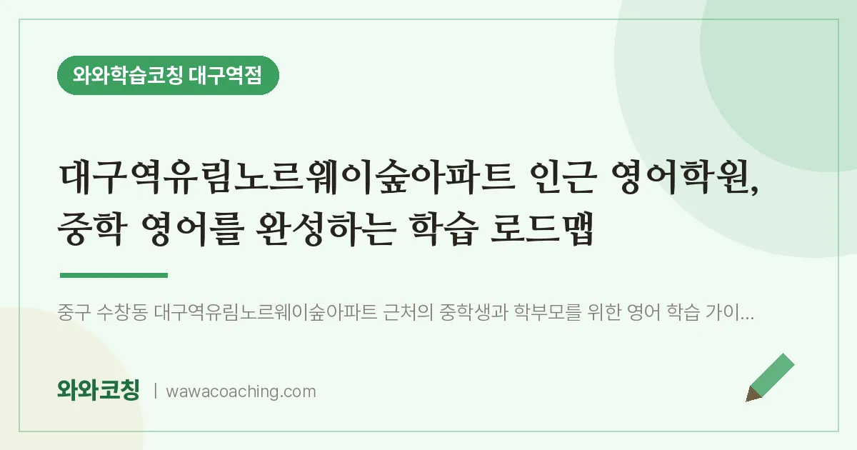 중구 수창동 영어학원, 중학 영어를 완성하는 학습 로드맵 (대구역유림노르웨이숲아파트 인근)