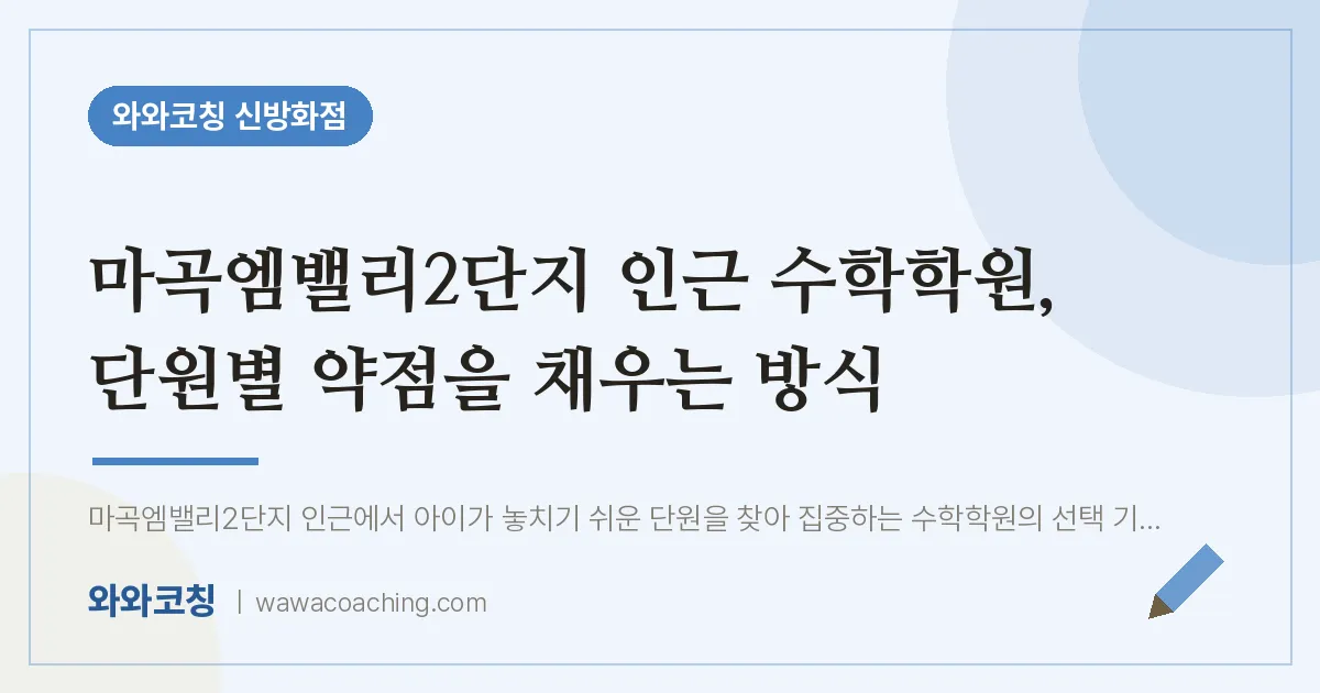강서구 마곡동 수학학원, 단원별 약점을 채우는 방식 (마곡엠밸리2단지 인근)