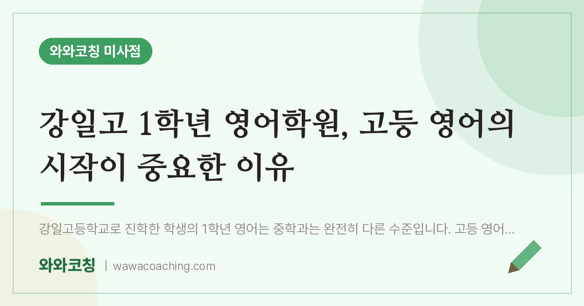 망월동 고1 영어학원, 고등 영어의 시작이 중요한 이유 (강일고) | 와와학습코칭 미사점