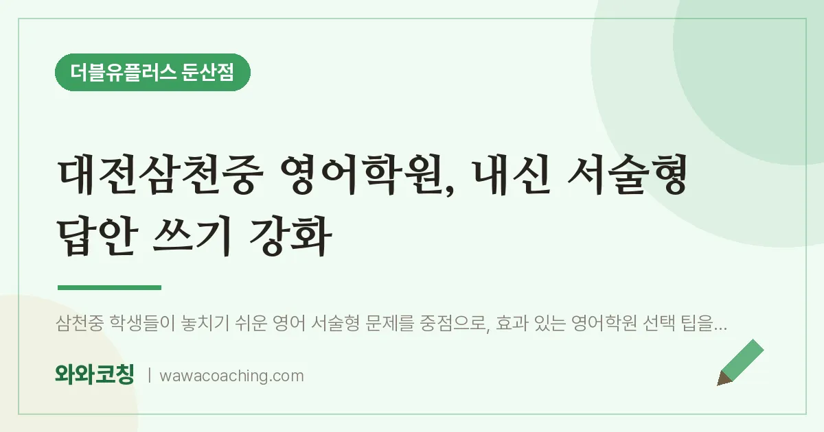 서구 둔산동 영어학원, 내신 서술형 답안 쓰기 강화 (대전삼천중)
