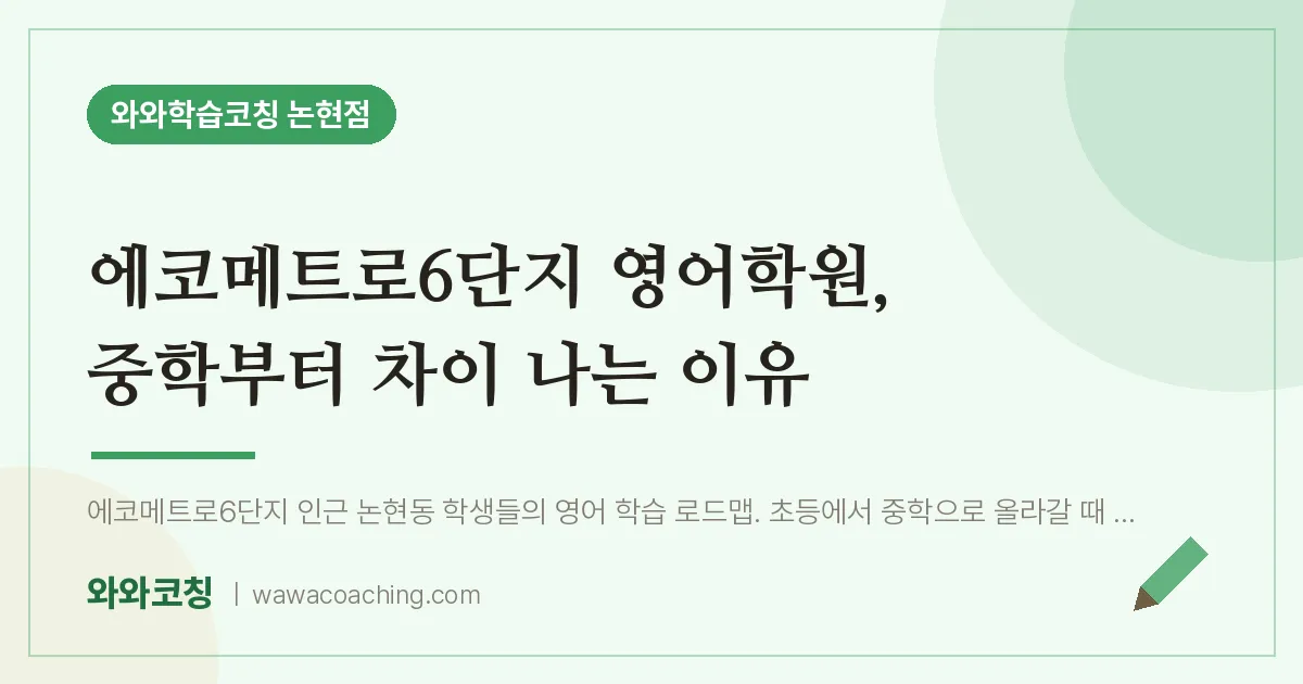 논현동 영어학원, 중학부터 차이 나는 이유 (에코메트로6단지 인근) | 와와학습코칭 논현점